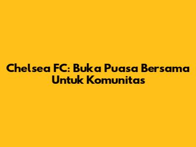 Chelsea FC: Buka Puasa Bersama Untuk Komunitas
