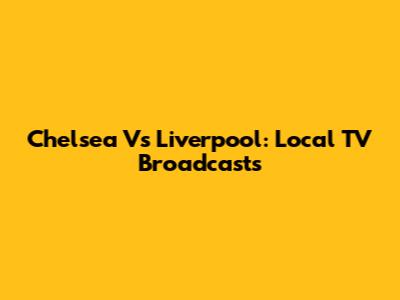 Chelsea Vs Liverpool: Local TV Broadcasts