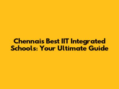 Chennai's Best IIT Integrated Schools: Your Ultimate Guide