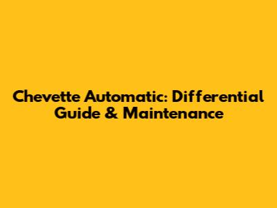 Chevette Automatic: Differential Guide & Maintenance