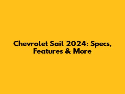 Chevrolet Sail 2024: Specs, Features & More