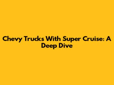 Chevy Trucks With Super Cruise: A Deep Dive