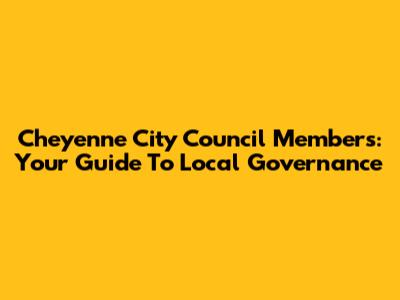 Cheyenne City Council Members: Your Guide To Local Governance