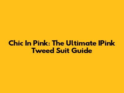 Chic In Pink: The Ultimate IPink Tweed Suit Guide