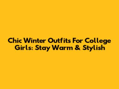 Chic Winter Outfits For College Girls: Stay Warm & Stylish