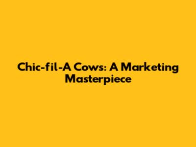 Chic-fil-A Cows: A Marketing Masterpiece