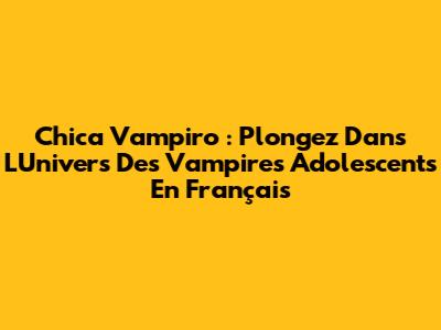 Chica Vampiro : Plongez Dans L'Univers Des Vampires Adolescents En Français