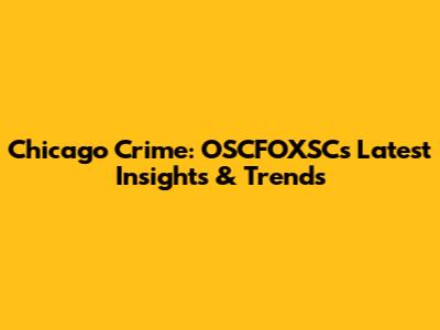 Chicago Crime: OSCFOXSC's Latest Insights & Trends