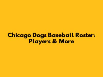 Chicago Dogs Baseball Roster: Players & More