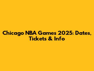 Chicago NBA Games 2025: Dates, Tickets & Info