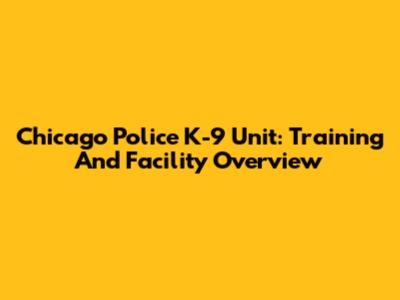 Chicago Police K-9 Unit: Training And Facility Overview