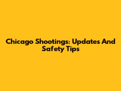 Chicago Shootings: Updates And Safety Tips