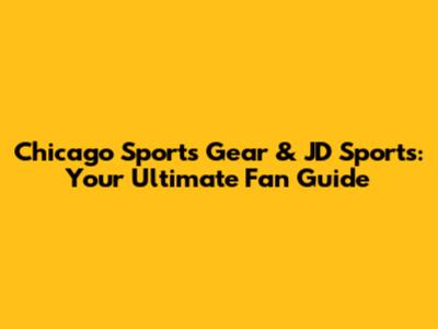 Chicago Sports Gear & JD Sports: Your Ultimate Fan Guide
