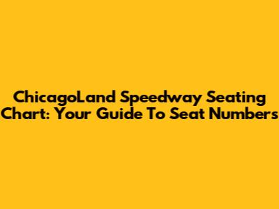 ChicagoLand Speedway Seating Chart: Your Guide To Seat Numbers