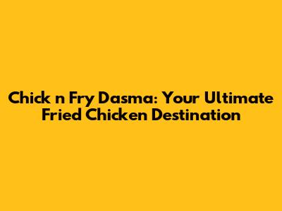 Chick 'n Fry Dasma: Your Ultimate Fried Chicken Destination