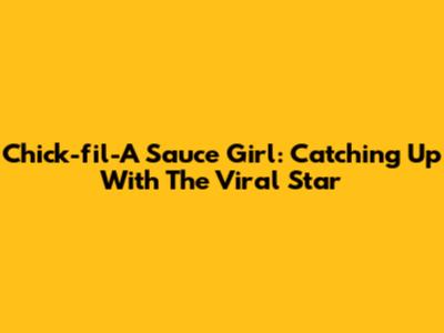 Chick-fil-A Sauce Girl: Catching Up With The Viral Star