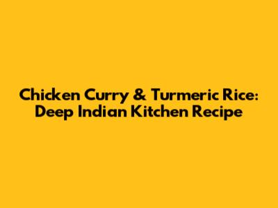 Chicken Curry & Turmeric Rice: Deep Indian Kitchen Recipe