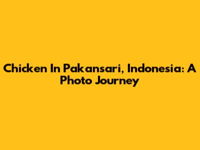 Chicken In Pakansari, Indonesia: A Photo Journey