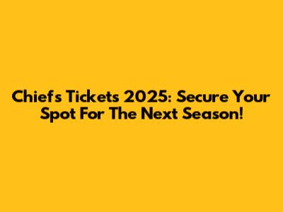 Chiefs Tickets 2025: Secure Your Spot For The Next Season!