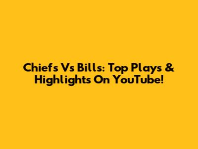 Chiefs Vs Bills: Top Plays & Highlights On YouTube!