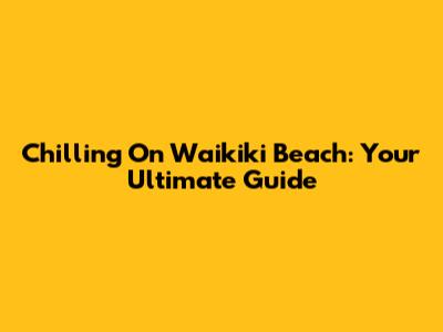 Chilling On Waikiki Beach: Your Ultimate Guide