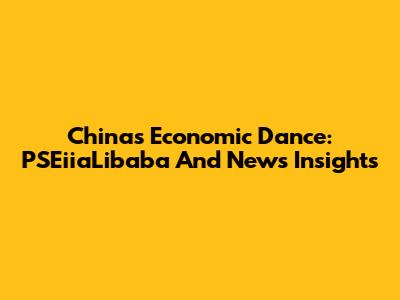 China's Economic Dance: PSEiiaLibaba And News Insights