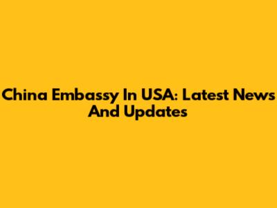 China Embassy In USA: Latest News And Updates