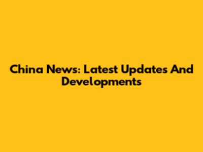China News: Latest Updates And Developments
