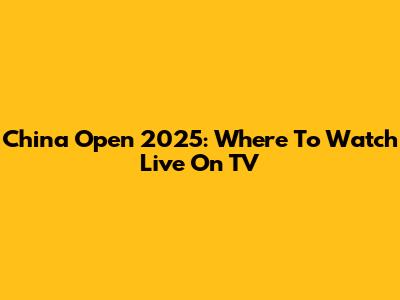 China Open 2025: Where To Watch Live On TV