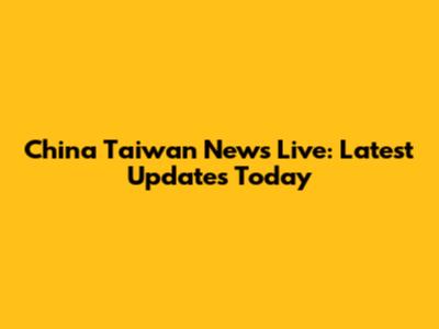 China Taiwan News Live: Latest Updates Today