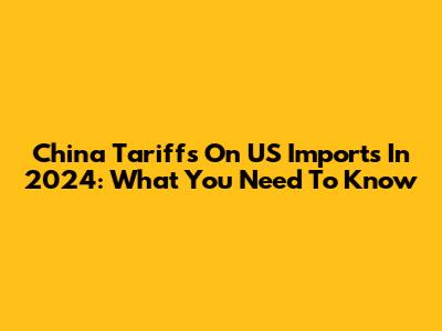 China Tariffs On US Imports In 2024: What You Need To Know