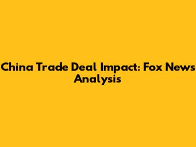 China Trade Deal Impact: Fox News Analysis