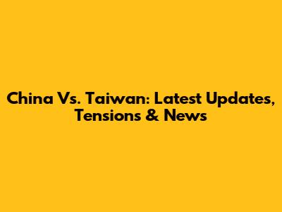 China Vs. Taiwan: Latest Updates, Tensions & News