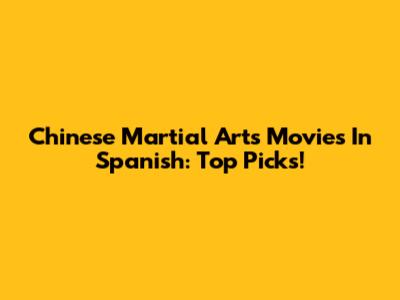 Chinese Martial Arts Movies In Spanish: Top Picks!