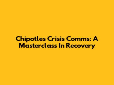 Chipotle's Crisis Comms: A Masterclass In Recovery