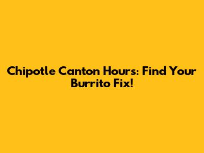 Chipotle Canton Hours: Find Your Burrito Fix!