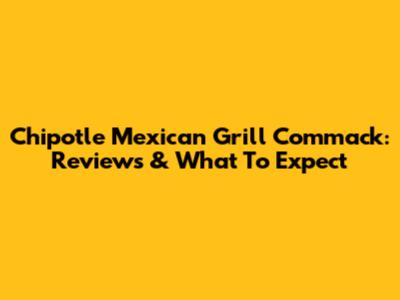 Chipotle Mexican Grill Commack: Reviews & What To Expect