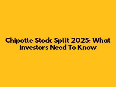 Chipotle Stock Split 2025: What Investors Need To Know