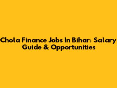 Chola Finance Jobs In Bihar: Salary Guide & Opportunities