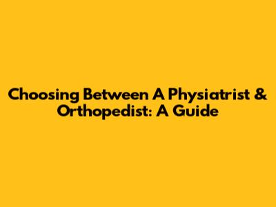 Choosing Between A Physiatrist & Orthopedist: A Guide