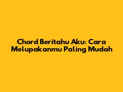 Chord Beritahu Aku: Cara Melupakanmu Paling Mudah