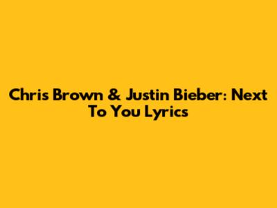 Chris Brown & Justin Bieber: Next To You Lyrics
