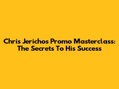 Chris Jericho's Promo Masterclass: The Secrets To His Success