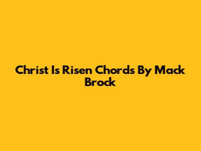 Christ Is Risen Chords By Mack Brock