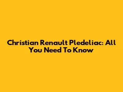 Christian Renault Pledeliac: All You Need To Know