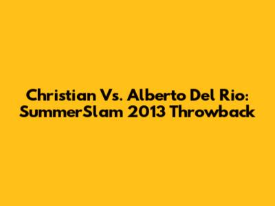 Christian Vs. Alberto Del Rio: SummerSlam 2013 Throwback