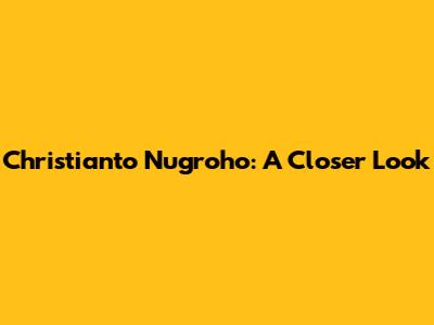 Christianto Nugroho: A Closer Look