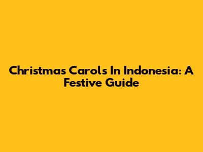 Christmas Carols In Indonesia: A Festive Guide