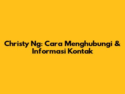 Christy Ng: Cara Menghubungi & Informasi Kontak