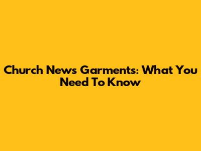 Church News Garments: What You Need To Know